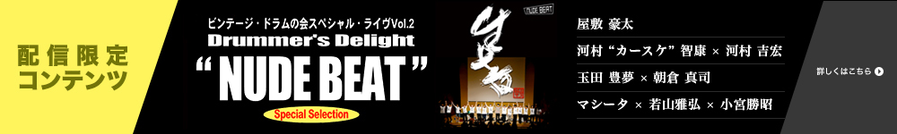 配信限定コンテンツ「ビンテージ・ドラムの会スペシャル・ライヴVol.2 Drummer's Delight “NUDE BEAT” Special Selection」